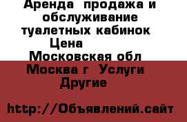 Аренда, продажа и обслуживание туалетных кабинок › Цена ­ 4 500 - Московская обл., Москва г. Услуги » Другие   